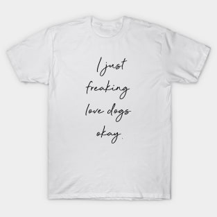 I just freaking love dogs okay. T-Shirt